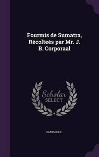 Cover image for Fourmis de Sumatra, Recoltees Par Mr. J. B. Corporaal