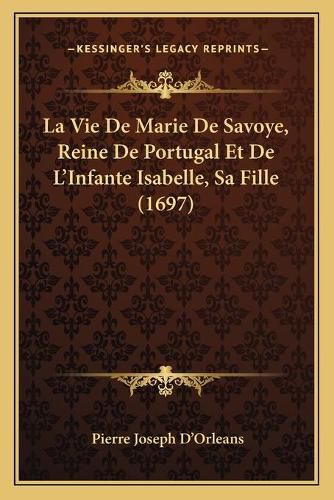 La Vie de Marie de Savoye, Reine de Portugal Et de L'Infante Isabelle, Sa Fille (1697)