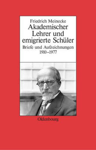 Friedrich Meinecke: Akademischer Lehrer Und Emigrierte Schuler. Briefe Und Aufzeichnungen 1910-1977