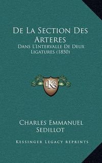 Cover image for de La Section Des Arteres: Dans L'Intervalle de Deux Ligatures (1850)