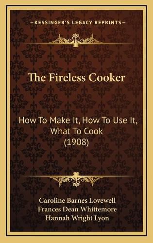 The Fireless Cooker: How to Make It, How to Use It, What to Cook (1908)