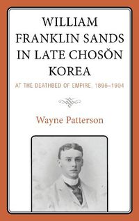 Cover image for William Franklin Sands in Late Choson Korea: At the Deathbed of Empire, 1896-1904