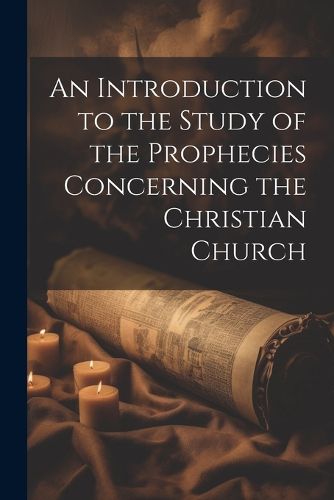 Cover image for An Introduction to the Study of the Prophecies Concerning the Christian Church