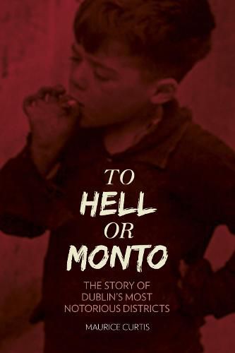 Cover image for To Hell or Monto: The Story of Dublin's Most Notorious Districts