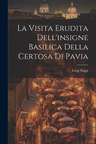 Cover image for La Visita Erudita Dell'insigne Basilica Della Certosa di Pavia