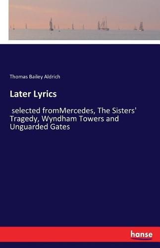 Cover image for Later Lyrics: selected fromMercedes, The Sisters' Tragedy, Wyndham Towers and Unguarded Gates