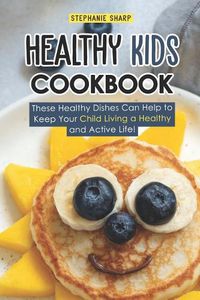 Cover image for Healthy Kids Cookbook: These Healthy Dishes Can Help to Keep Your Child Living a Healthy and Active Life!
