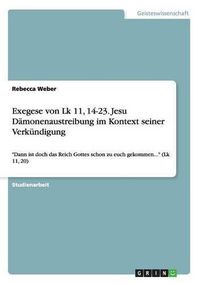 Cover image for Exegese von Lk 11, 14-23. Jesu Damonenaustreibung im Kontext seiner Verkundigung: Dann ist doch das Reich Gottes schon zu euch gekommen... (Lk 11, 20)