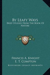 Cover image for By Leafy Ways: Brief Studies from the Book of Nature