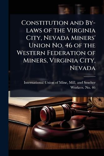 Cover image for Constitution and By-laws of the Virginia City, Nevada Miners' Union No. 46 of the Western Federation of Miners, Virginia City, Nevada