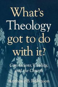 Cover image for What's Theology Got to Do With It?: Convictions, Vitality, and the Church