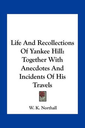 Cover image for Life and Recollections of Yankee Hill: Together with Anecdotes and Incidents of His Travels