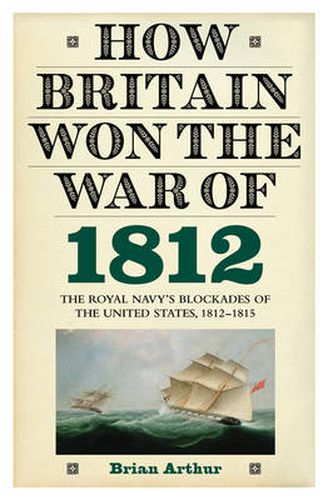 Cover image for How Britain Won the War of 1812: The Royal Navy's Blockades of the United States, 1812-1815