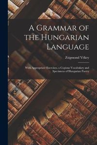 Cover image for A Grammar of the Hungarian Language; With Appropriate Exercises, a Copious Vocabulary and Specimens of Hungarian Poetry