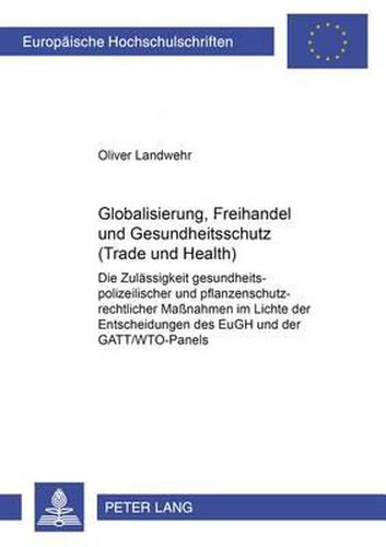 Cover image for Globalisierung, Freihandel Und Gesundheitsschutz (Trade and Health): Die Zulaessigkeit Gesundheitspolizeilicher Und Pflanzenschutzrechtlicher Massnahmen Im Lichte Der Entscheidungen Des Eugh Und Der Gatt/Wto-Panels