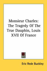 Cover image for Monsieur Charles: The Tragedy of the True Dauphin, Louis XVII of France