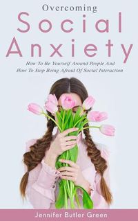 Cover image for Overcoming Social Anxiety: How to Be Yourself and How to Stop Being Afraid of Social Interaction