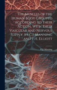 Cover image for The Muscles of the Human Body Grouped According to Their Action, With Their Vascular and Nervous Supply, by C.J. Manning and F.H. Elliott