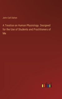 Cover image for A Treatise on Human Physiology. Designed for the Use of Students and Practitioners of Me