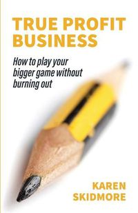 Cover image for True Profit Business: How to play your bigger game without burning out