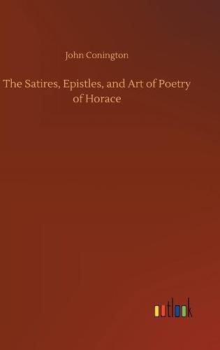 Cover image for The Satires, Epistles, and Art of Poetry of Horace