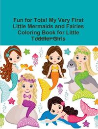 Cover image for Fun for Tots! My Very First Little Mermaids and Fairies Coloring Book for Little Toddler Girls