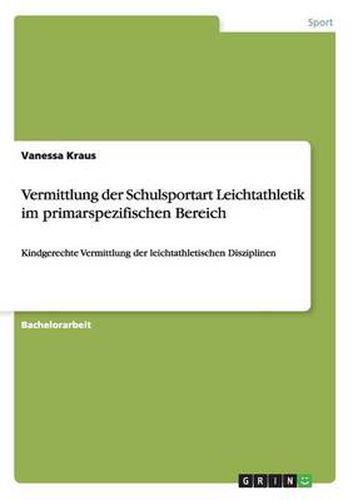 Cover image for Vermittlung der Schulsportart Leichtathletik im primarspezifischen Bereich: Kindgerechte Vermittlung der leichtathletischen Disziplinen