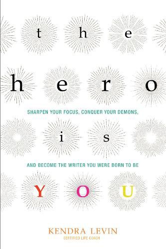 Cover image for The Hero is You: Sharpen Your Focus, Conquer Your Demons, and Become the Writer You Were Born to be