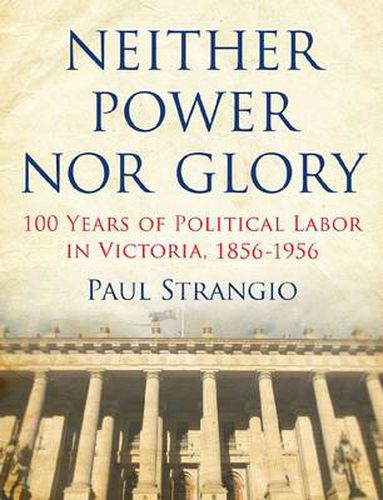 Neither Power Nor Glory: 100 Years Of Political Labor In Victoria, 1856-1956