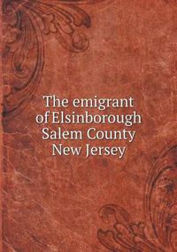 Cover image for The emigrant of Elsinborough Salem County New Jersey