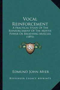 Cover image for Vocal Reinforcement: A Practical Study of the Reinforcement of the Motive Power or Breathing Muscles (1891)