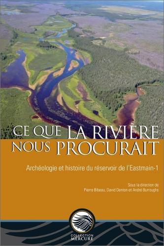 Ce Que La Riviere Nous Procurait: Archeologie Et Histoire Du Reservoir Eastmain 1