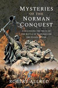 Cover image for Mysteries of the Norman Conquest: Unravelling the Truth of the Battle of Hastings and the Events of 1066