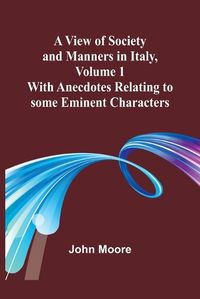 Cover image for A View of Society and Manners in Italy, Volume 1; With Anecdotes Relating to some Eminent Characters