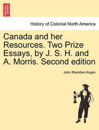 Cover image for Canada and Her Resources. Two Prize Essays, by J. S. H. and A. Morris. Second Edition