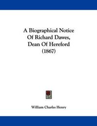 Cover image for A Biographical Notice of Richard Dawes, Dean of Hereford (1867)