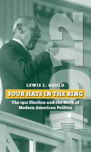 Four Hats in the Ring: The 1912 Election and the Birth of Modern American Politics