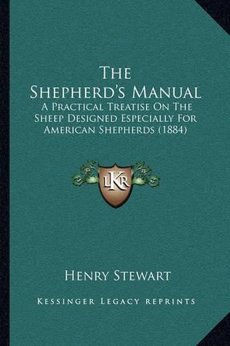 Cover image for The Shepherd's Manual: A Practical Treatise on the Sheep Designed Especially for American Shepherds (1884)