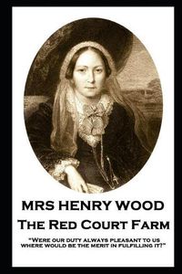 Cover image for Mrs Henry Wood - The Red Court Farm: Were our duty always pleasant to us, where would be the merit in fulfilling it?