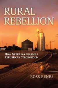 Cover image for Rural Rebellion: How Nebraska Became a Republican Stronghold