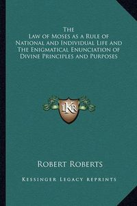 Cover image for The Law of Moses as a Rule of National and Individual Life and the Enigmatical Enunciation of Divine Principles and Purposes