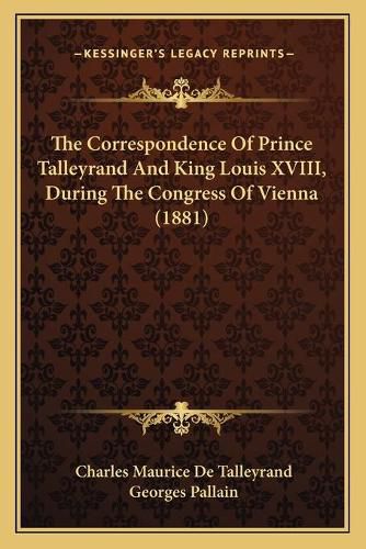 The Correspondence of Prince Talleyrand and King Louis Xviiithe Correspondence of Prince Talleyrand and King Louis XVIII, During the Congress of Vienna (1881), During the Congress of Vienna (1881)