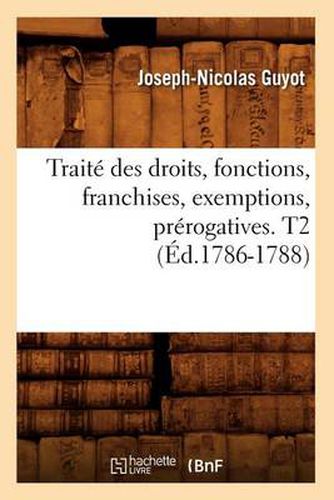 Traite Des Droits, Fonctions, Franchises, Exemptions, Prerogatives. T2 (Ed.1786-1788)