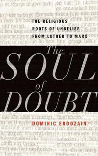 Cover image for The Soul of Doubt: The Religious Roots of Unbelief from Luther to Marx