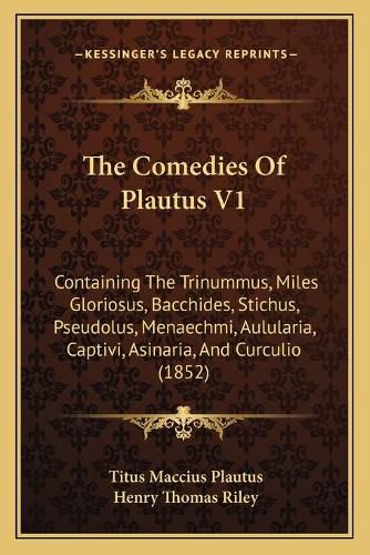 The Comedies of Plautus V1: Containing the Trinummus, Miles Gloriosus, Bacchides, Stichus, Pseudolus, Menaechmi, Aulularia, Captivi, Asinaria, and Curculio (1852)