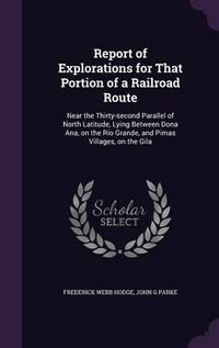 Cover image for Report of Explorations for That Portion of a Railroad Route: Near the Thirty-Second Parallel of North Latitude, Lying Between Dona Ana, on the Rio Grande, and Pimas Villages, on the Gila