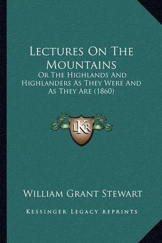 Lectures on the Mountains: Or the Highlands and Highlanders as They Were and as They Are (1860)