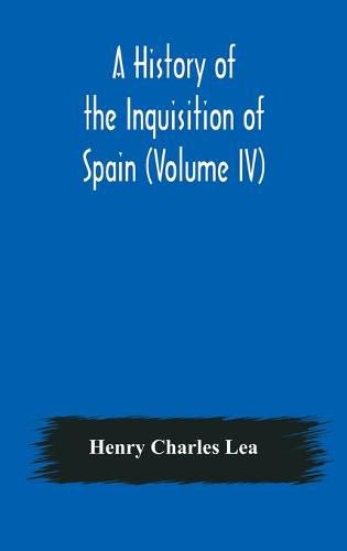 Cover image for A History of the Inquisition of Spain (Volume IV)