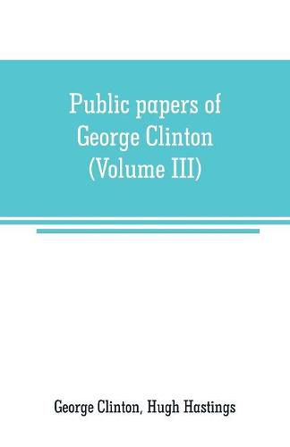 Cover image for Public papers of George Clinton, first Governor of New York, 1777-1795, 1801-1804 (Volume III)