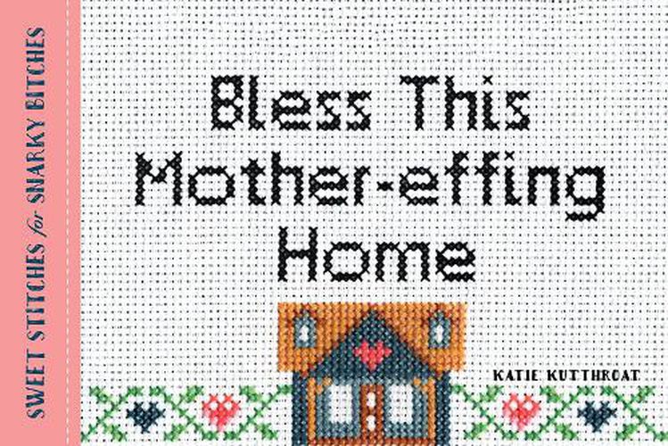 Cover image for Bless This Mother-effing Home: Sweet Stitches for Snarky Bitches